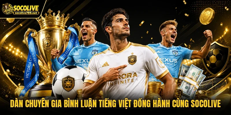 Dàn chuyên gia bình luận tiếng Việt đồng hành cùng Socolive