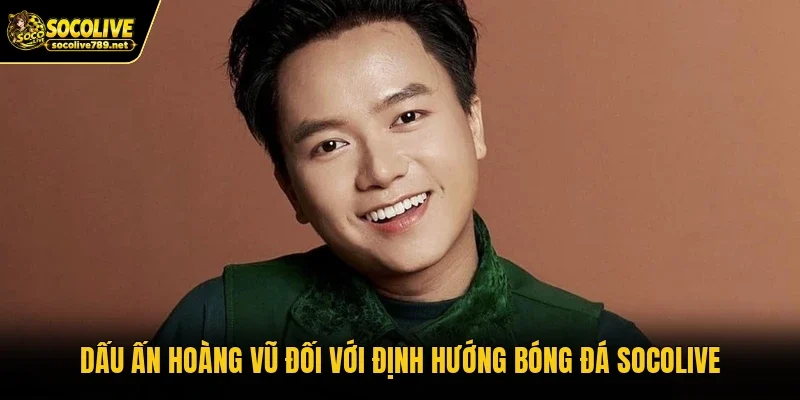 Dấu ấn HOÀNG VŨ đối với định hướng bóng đá Socolive