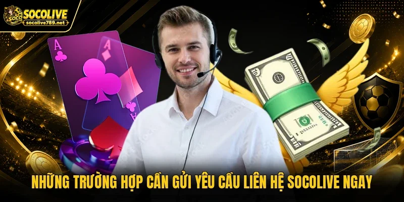 Những trường hợp cần gửi yêu cầu liên hệ Socolive ngay