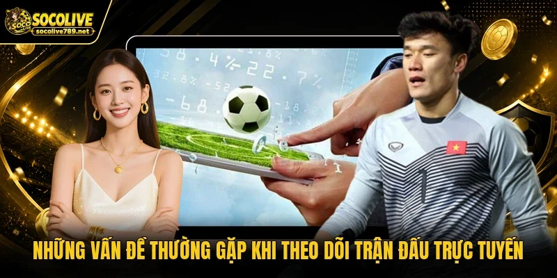 Những vấn đề thường gặp khi theo dõi trận đấu trực tuyến Những vấn đề thường gặp khi theo dõi trận đấu trực tuyến